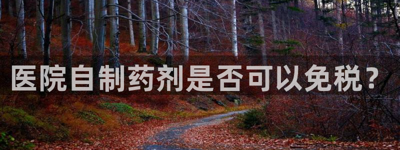 门徒娱乐代码：医院自制药剂是否可以免税？